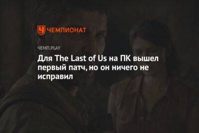 Для The Last of Us на ПК вышел первый патч, но он ничего не исправил