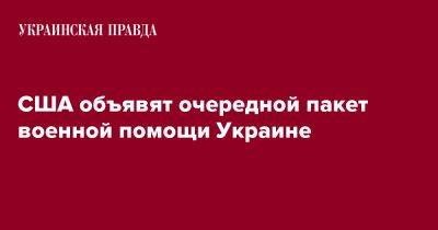 США объявят очередной пакет военной помощи Украине