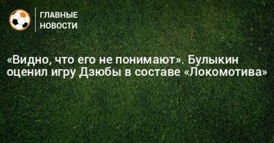 «Видно, что его не понимают». Булыкин оценил игру Дзюбы в составе «Локомотива»