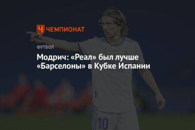 Модрич: «Реал» был лучше «Барселоны» в Кубке Испании