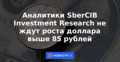 Аналитики SberCIB Investment Research не ждут роста доллара выше 85 рублей