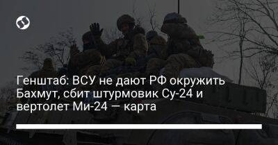 Генштаб: ВСУ не дают РФ окружить Бахмут, сбит штурмовик Су-24 и вертолет Ми-24 — карта