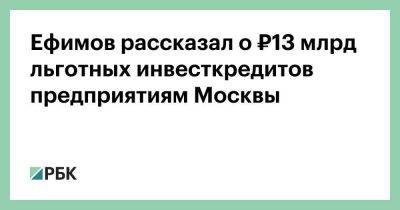 Ефимов рассказал о ₽13 млрд льготных инвесткредитов предприятиям Москвы