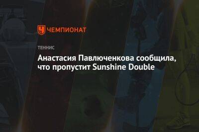 Анастасия Павлюченкова сообщила, что пропустит Sunshine Double
