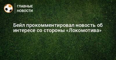 Бейл прокомментировал новость об интересе со стороны «Локомотива»