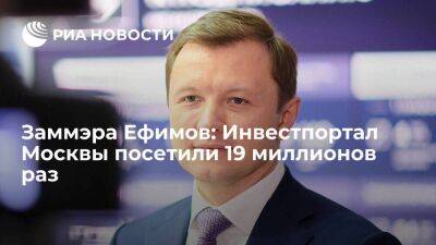 Заммэра Ефимов: Инвестпортал Москвы посетили 19 миллионов раз