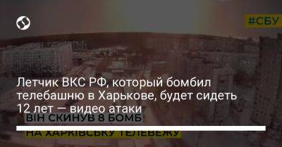 Летчик ВКС РФ, который бомбил телебашню в Харькове, будет сидеть 12 лет — видео атаки
