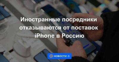 Иностранные посредники отказываются от поставок iPhone в Россию