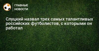 Слуцкий назвал трех самых талантливых российских футболистов, с которыми он работал