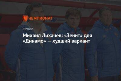 Михаил Лихачев - Михаил Лихачёв: «Зенит» для «Динамо» — худший вариант - championat.com - Россия - Санкт-Петербург