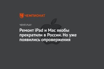 Ремонт iPad и Mac якобы прекратили в России. Но уже появились опровержения