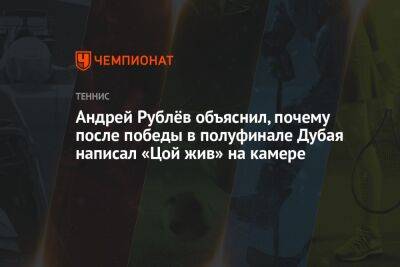Андрей Рублёв объяснил, почему после победы в полуфинале Дубая написал «Цой жив» на камере