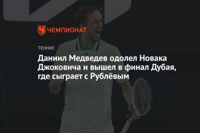 Даниил Медведев одолел Новака Джоковича и вышел в финал Дубая, где сыграет с Рублёвым