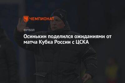 Осинькин поделился ожиданиями от матча Кубка России с ЦСКА