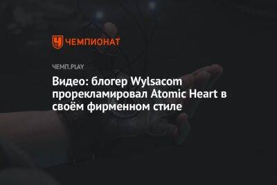 Видео: блогер Wylsacom прорекламировал Atomic Heart в своём фирменном стиле