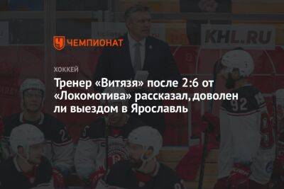 Тренер «Витязя» после 2:6 от «Локомотива» рассказал, доволен ли выездом в Ярославль