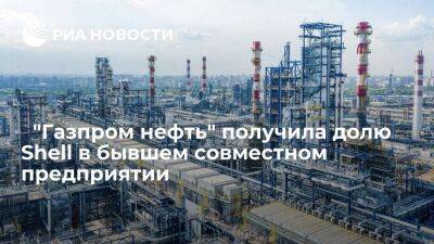 ﻿"Газпром нефть" стала владельцем бывшего совместного предприятия после покупки доли Shell