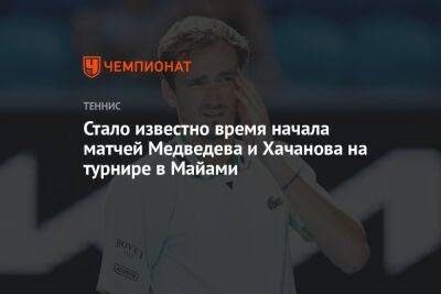 Стало известно время начала матчей Медведева и Хачанова на турнире в Майами