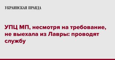 УПЦ МП, несмотря на требование, не выехала из Лавры: проводят службу