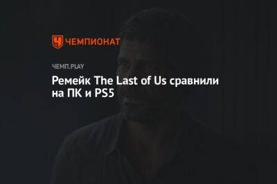 Ремейк The Last of Us сравнили на ПК и PS5