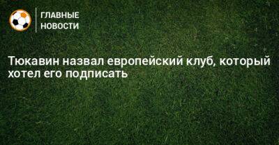 Константин Тюкавин - Алексей Сафонов - Тюкавин назвал европейский клуб, который хотел его подписать - bombardir.ru