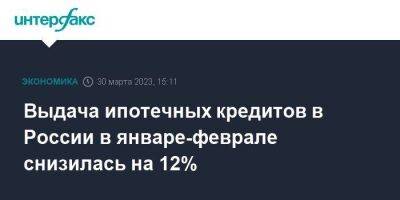 Выдача ипотечных кредитов в России в январе-феврале снизилась на 12%