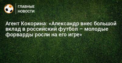 Агент Кокорина: «Александр внес большой вклад в российский футбол – молодые форварды росли на его игре»