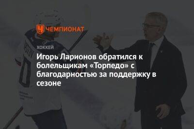 Игорь Ларионов обратился к болельщикам «Торпедо» с благодарностью за поддержку в сезоне