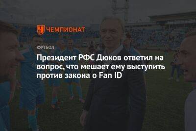 Президент РФС Дюков ответил на вопрос, что мешает ему выступить против закона о Fan ID