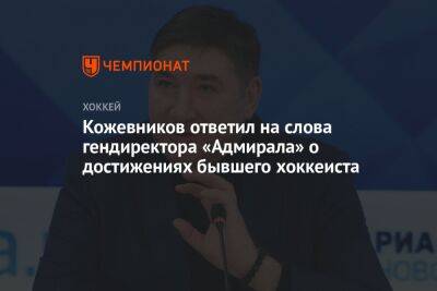 Александр Кожевников - Кожевников ответил на слова гендиректора «Адмирала» о достижениях бывшего хоккеиста - championat.com - Владивосток