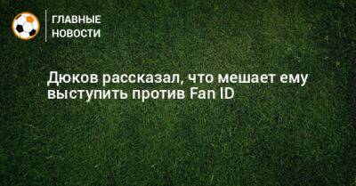 Дюков рассказал, что мешает ему выступить против Fan ID