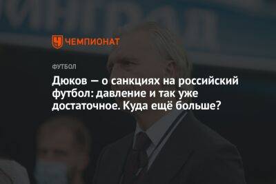 Дюков — о санкциях на российский футбол: давление и так уже достаточное. Куда ещё больше?