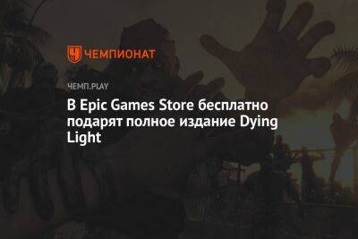 В Epic Games Store бесплатно подарят полное издание Dying Light