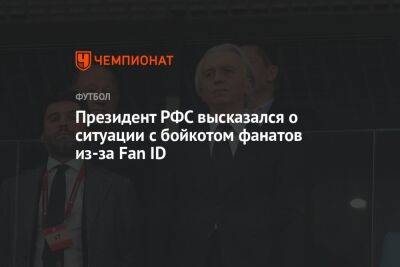 Президент РФС высказался о ситуации с бойкотом фанатов из-за Fan ID