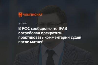 В РФС сообщили, что IFAB потребовал прекратить практиковать комментарии судей после матчей