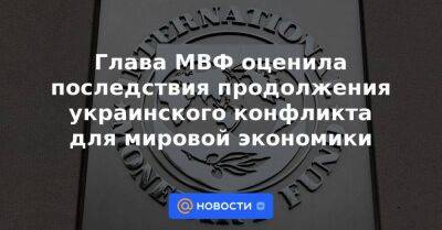 Глава МВФ оценила последствия продолжения украинского конфликта для мировой экономики