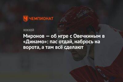 Миронов — об игре с Овечкиным в «Динамо»: пас отдай, набрось на ворота, а там всё сделают