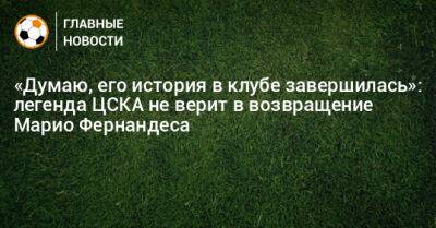 «Думаю, его история в клубе завершилась»: легенда ЦСКА не верит в возвращение Марио Фернандеса
