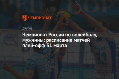 Чемпионат России по волейболу, мужчины: расписание матчей плей-офф 31 марта