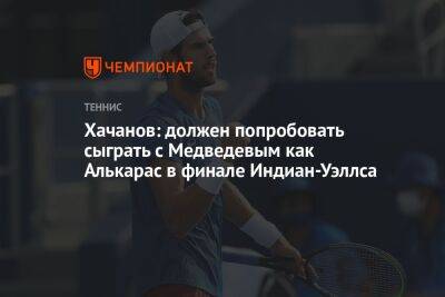 Хачанов: должен попробовать сыграть с Медведевым как Алькарас в финале Индиан-Уэллса