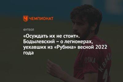 «Осуждать их не стоит». Бодылевский – о легионерах, уехавших из «Рубина» весной 2022 года