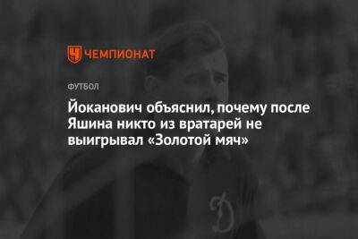 Йоканович объяснил, почему после Яшина никто из вратарей не выигрывал «Золотой мяч»