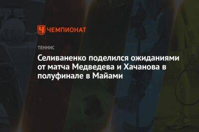 Карен Хачанов - Даниил Медведев - Алексей Селиваненко - Кристофер Юбэнкс - Франсиско Серундоло - Егор Кабак - Селиваненко поделился ожиданиями от матча Медведева и Хачанова в полуфинале в Майами - championat.com - Россия - США - Аргентина