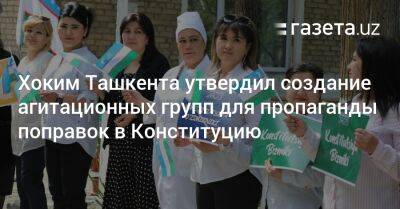 Хоким Ташкента утвердил создание агитационных групп для пропаганды поправок в Конституцию