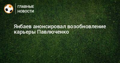 Янбаев анонсировал возобновление карьеры Павлюченко
