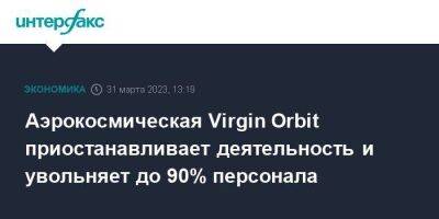 Аэрокосмическая Virgin Orbit приостанавливает деятельность и увольняет до 90% персонала