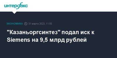 "Казаньоргсинтез" подал иск к Siemens на 9,5 млрд рублей