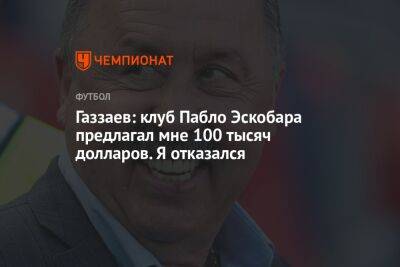 Газзаев: клуб Пабло Эскобара предлагал мне 100 тысяч долларов. Я отказался