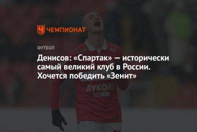 Денисов: «Спартак» — исторически самый великий клуб в России. Хочется победить «Зенит»