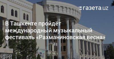 В Ташкенте пройдёт международный музыкальный фестиваль «Рахманиновская весна»